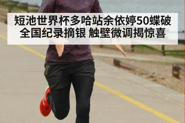 短池世界杯多哈站余依婷50蝶破全国纪录摘银 触壁微调揭惊喜